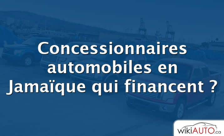 Concessionnaires automobiles en Jamaïque qui financent ?